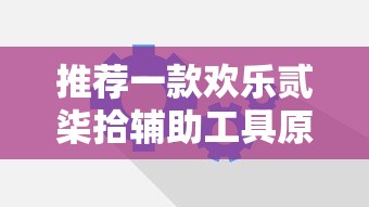 推荐一款欢乐贰柒拾辅助工具原来有挂 推荐一款欢乐贰柒拾辅助工具原来有挂