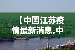 【中国江苏疫情最新消息,中国江苏疫情最新政策】 【中国江苏疫情最新消息,中国江苏疫情最新政策】