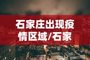 石家庄出现疫情区域/石家庄的疫情啥样了