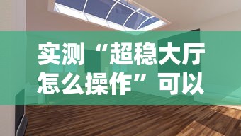 实测“超稳大厅怎么操作”可以开挂