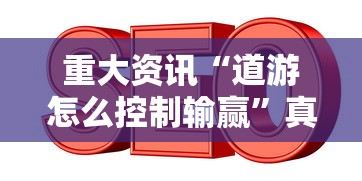 重大资讯“道游怎么控制输赢”真的可以开挂