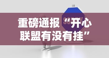 重磅通报“开心联盟有没有挂”下载教程