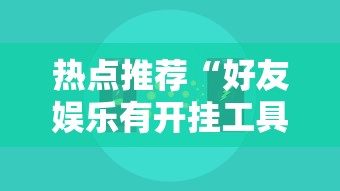热点推荐“好友娱乐有开挂工具吗”开挂方法