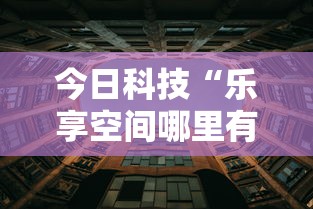 今日科技“乐享空间哪里有透视挂”下载教程