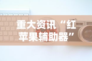 重大资讯“红苹果辅助器”其实确实有挂