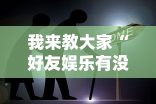 我来教大家“好友娱乐有没有黑科技”详细开挂步骤