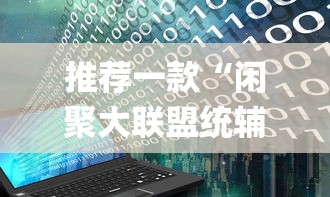 推荐一款“闲聚大联盟统辅助工具	”(详细辅助脚本)