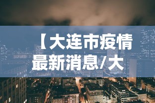 【大连市疫情最新消息/大连市冠状病毒疫情最新消息】 【大连市疫情最新消息/大连市冠状病毒疫情最新消息】