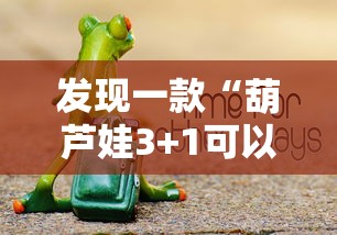 发现一款“葫芦娃3+1可以开挂吗”详细开挂方法