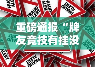 重磅通报“牌友竞技有挂没”真的有挂