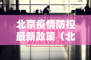 北京疫情防控最新政策（北京疫情防控最新政策咨询电话）