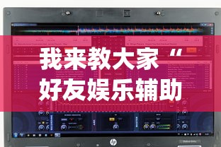 我来教大家“好友娱乐辅助软件(原来确实是有挂) 我来教大家“好友娱乐辅助软件(原来确实是有挂)