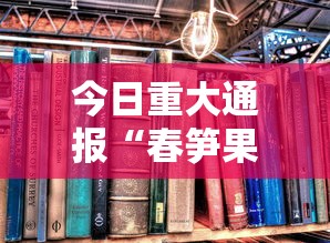今日重大通报“春笋果然有挂”下载教程