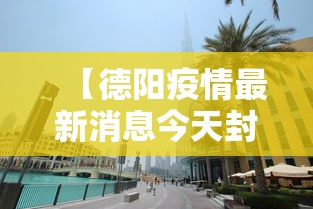 【德阳疫情最新消息今天封城了/德阳疫情最新消息今天封城了没】
