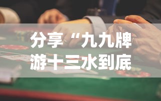 分享“九九牌游十三水到底真的有挂吗	”[确实真的有挂]