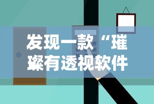 发现一款“璀璨有透视软件吗”可以辅助