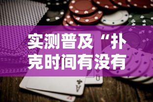 实测普及“扑克时间有没有黑科技”确实是有挂