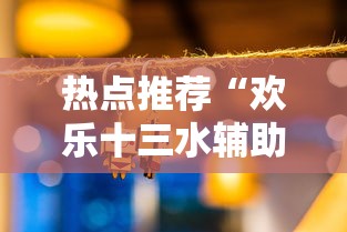 热点推荐“欢乐十三水辅助挂”原来确实有挂