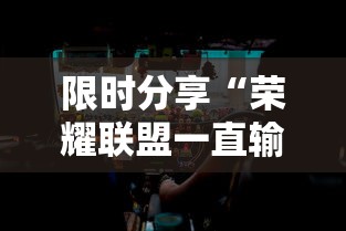 限时分享“荣耀联盟一直输怎么办”其实是有挂
