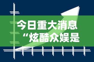 今日重大消息“炫酷众娱是不是可以开挂”可以开挂