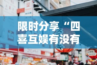 限时分享“四喜互娱有没有人有挂	”真可以装挂