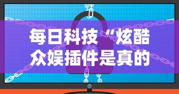 每日科技“炫酷众娱插件是真的吗	”可以开挂软件