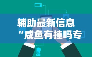 辅助最新信息“咸鱼有挂吗专用软件”确实是有挂的