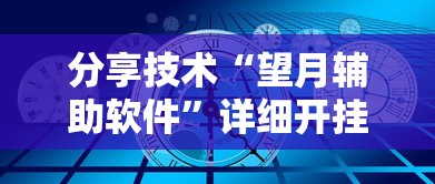 分享技术“望月辅助软件	”详细开挂步骤