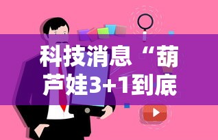 科技消息“葫芦娃3+1到底要怎么用挂	”下载教程