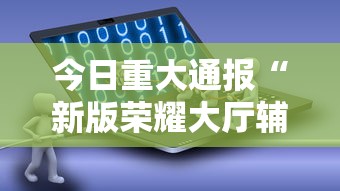 今日重大通报“新版荣耀大厅辅助软件事实上确实有挂 今日重大通报“新版荣耀大厅辅助软件事实上确实有挂
