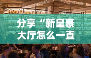 分享“新皇豪大厅怎么一直输”真的有挂