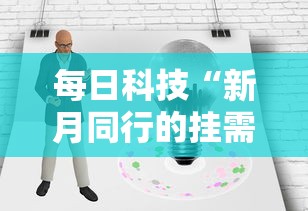 每日科技“新月同行的挂需要多少钱”可以辅助