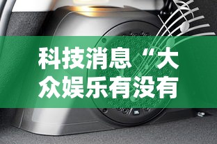 科技消息“大众娱乐有没有透视挂	”开挂步骤方法