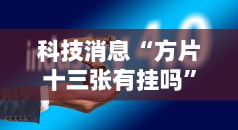 科技消息“方片十三张有挂吗”确实是有挂的