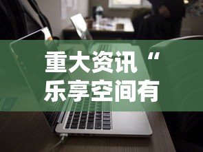 重大资讯“乐享空间有没有科技”详细分享步骤