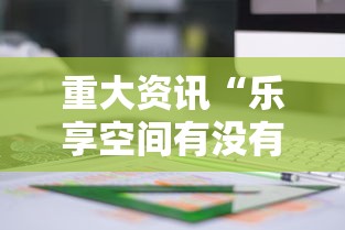 重大资讯“乐享空间有没有科技”详细分享步骤