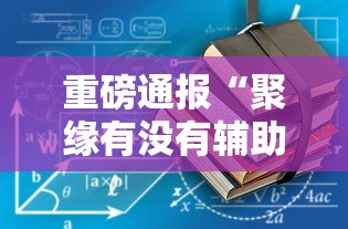 重磅通报“聚缘有没有辅助工具”2026用挂