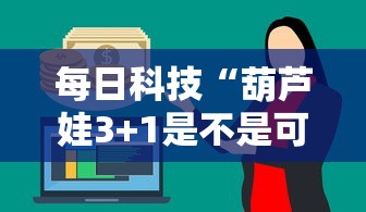 每日科技“葫芦娃3+1是不是可以开挂”的确有挂
