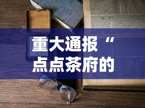 重大通报“点点茶府的确有挂”开挂详细教程