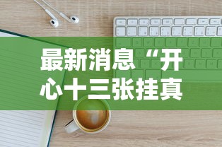 最新消息“开心十三张挂真的假的”可以开挂软件