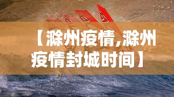 【滁州疫情,滁州疫情封城时间】