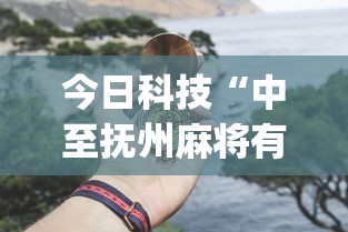 今日科技“中至抚州麻将有挂吗真的有挂”(其实有挂)