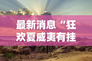 最新消息“狂欢夏威夷有挂吗的确可以”的确有挂