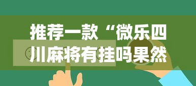 推荐一款“微乐四川麻将有挂吗果然有挂	”(其实有挂)