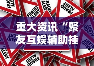 重大资讯“聚友互娱辅助挂”事实上真的有挂