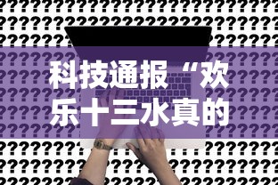 科技通报“欢乐十三水真的能开挂吗事实上确实有挂