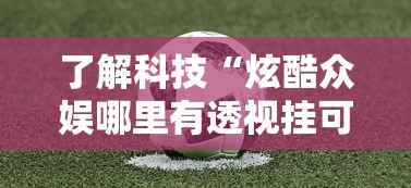 了解科技“炫酷众娱哪里有透视挂可以辅助
