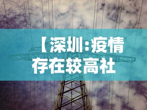 【深圳:疫情存在较高社区扩散风险,深圳疫情封城】 【深圳:疫情存在较高社区扩散风险,深圳疫情封城】