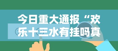 今日重大通报“欢乐十三水有挂吗真的有挂”下载教程
