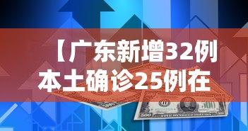 【广东新增32例本土确诊25例在深圳,广东新增2例本土确诊 8例无症状】 【广东新增32例本土确诊25例在深圳,广东新增2例本土确诊 8例无症状】